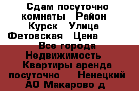 Сдам посуточно комнаты › Район ­ Курск › Улица ­ Фетовская › Цена ­ 400 - Все города Недвижимость » Квартиры аренда посуточно   . Ненецкий АО,Макарово д.